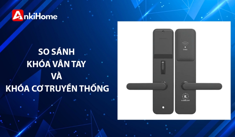 So Sánh Chi Tiết Khóa Vân Tay Và Khóa Cơ, Nên Chọn Loại Nào? So sánh khóa vân tay và khóa cơ, lựa chọn nào an toàn và tối ưu hơn