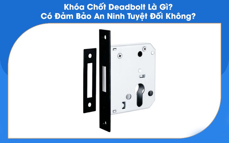 Khóa Chốt Deadbolt Là Gì? Có Đảm Bảo An Ninh Không?