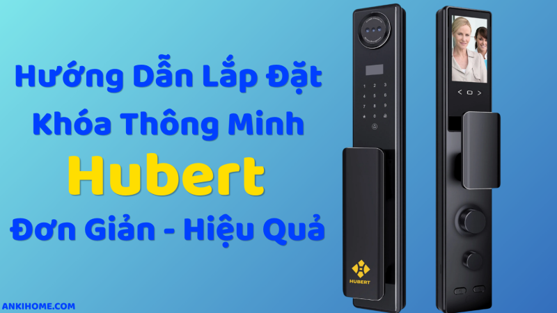 Hướng Dẫn Lắp Đặt Khóa Thông Minh Hubert Đơn Giản và Hiệu Quả