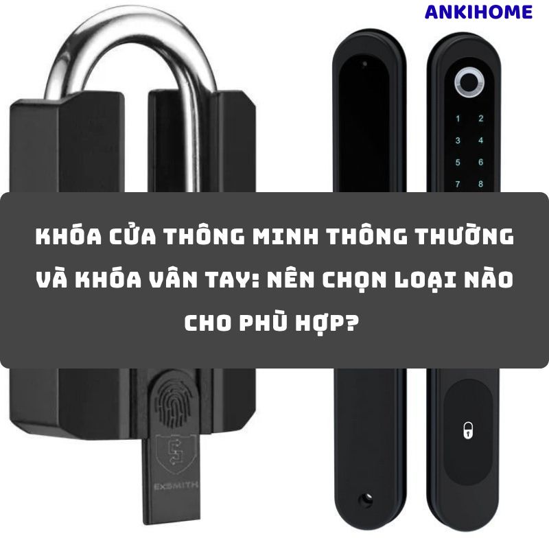 Phân Biệt Khóa Cửa Thông Minh & Khóa Vân Tay: Nên Chọn Loại Nào?
